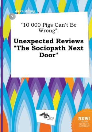 10 000 Pigs Can't Be Wrong: Unexpected Reviews the Sociopath Next Door de Jake Ading