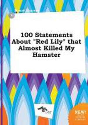 100 Statements about Red Lily That Almost Killed My Hamster de Henry Hannay