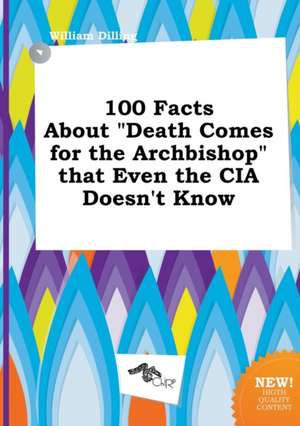 100 Facts about Death Comes for the Archbishop That Even the CIA Doesn't Know de William Dilling