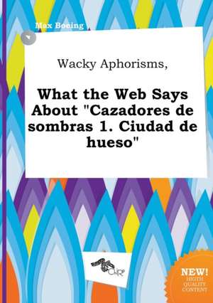 Wacky Aphorisms, What the Web Says about Cazadores de Sombras 1. Ciudad de Hueso de Max Boeing