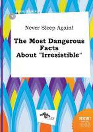 Never Sleep Again! the Most Dangerous Facts about Irresistible de Anna Anning