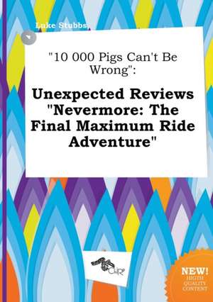 10 000 Pigs Can't Be Wrong: Unexpected Reviews Nevermore: The Final Maximum Ride Adventure de Luke Stubbs