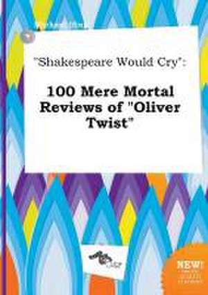 Shakespeare Would Cry: 100 Mere Mortal Reviews of Oliver Twist de Michael Ifing