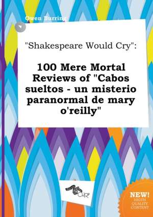 Shakespeare Would Cry: 100 Mere Mortal Reviews of Cabos Sueltos - Un Misterio Paranormal de Mary O'Reilly de Owen Burring