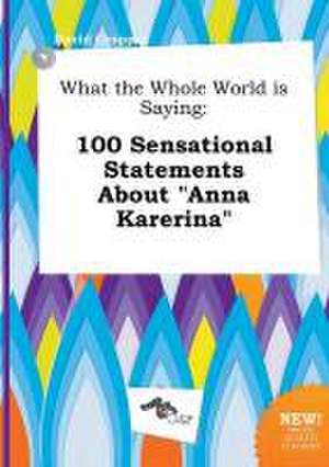 What the Whole World Is Saying: 100 Sensational Statements about Anna Karerina de David Cropper