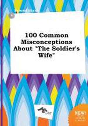 100 Common Misconceptions about the Soldier's Wife de Samuel Skeat