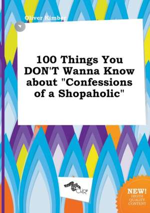 100 Things You Don't Wanna Know about Confessions of a Shopaholic de Oliver Kimber