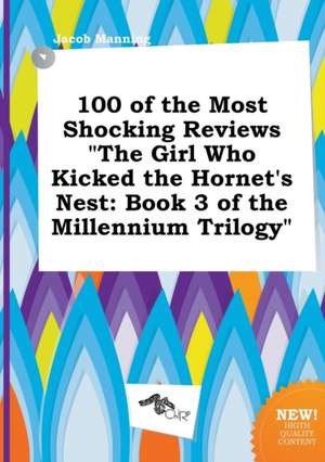 100 of the Most Shocking Reviews the Girl Who Kicked the Hornet's Nest: Book 3 of the Millennium Trilogy de Jacob Manning