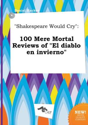 Shakespeare Would Cry: 100 Mere Mortal Reviews of El Diablo En Invierno de Daniel Hacker