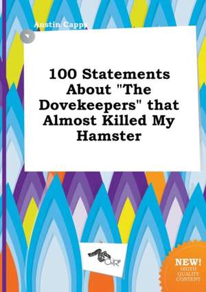 100 Statements about the Dovekeepers That Almost Killed My Hamster de Austin Capps