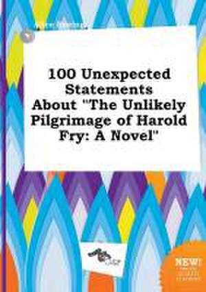 100 Unexpected Statements about the Unlikely Pilgrimage of Harold Fry de Alice Boeing