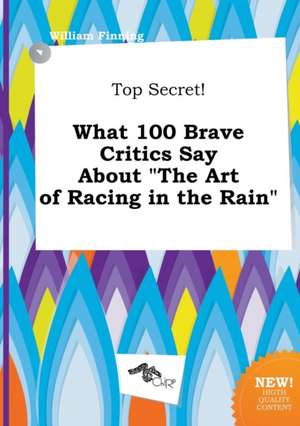 Top Secret! What 100 Brave Critics Say about the Art of Racing in the Rain de William Finning