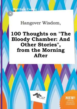 Hangover Wisdom, 100 Thoughts on the Bloody Chamber: And Other Stories, from the Morning After de Matthew Coring