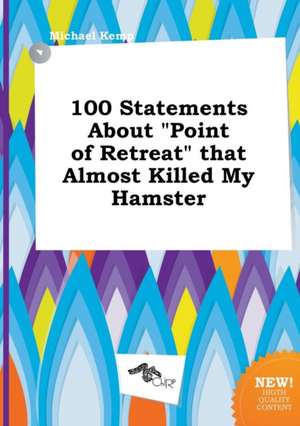 100 Statements about Point of Retreat That Almost Killed My Hamster de Michael Kemp