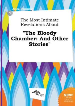 The Most Intimate Revelations about the Bloody Chamber: And Other Stories de Alice Penning