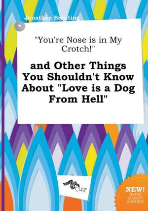 You're Nose Is in My Crotch! and Other Things You Shouldn't Know about Love Is a Dog from Hell de Jonathan Brenting