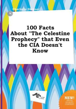 100 Facts about the Celestine Prophecy That Even the CIA Doesn't Know de Charlotte Skinner