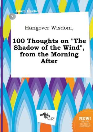 Hangover Wisdom, 100 Thoughts on the Shadow of the Wind, from the Morning After de Adam Hacker