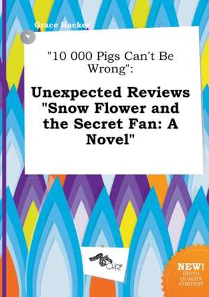 10 000 Pigs Can't Be Wrong: Unexpected Reviews Snow Flower and the Secret Fan: A Novel de Grace Hacker