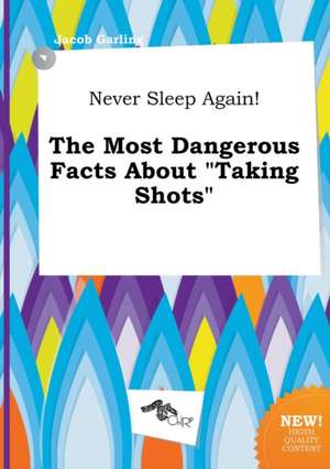 Never Sleep Again! the Most Dangerous Facts about Taking Shots de Jacob Garling