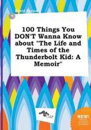 100 Things You Don't Wanna Know about the Life and Times of the Thunderbolt Kid: A Memoir de David Payne