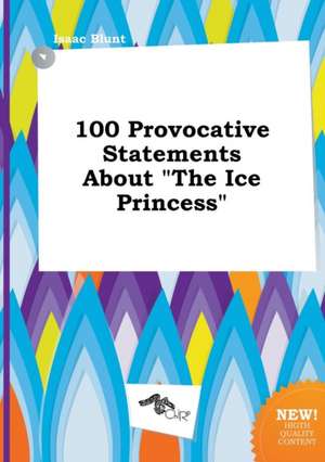 100 Provocative Statements about the Ice Princess de Isaac Blunt