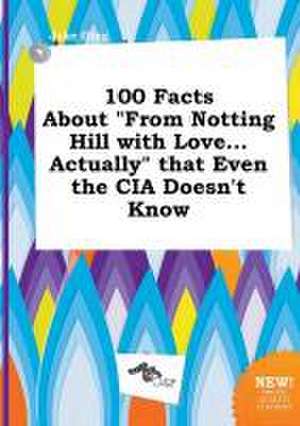 100 Facts about from Notting Hill with Love...Actually That Even the CIA Doesn't Know de Jake Ging