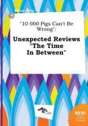 10 000 Pigs Can't Be Wrong: Unexpected Reviews the Time in Between de Ethan Ging