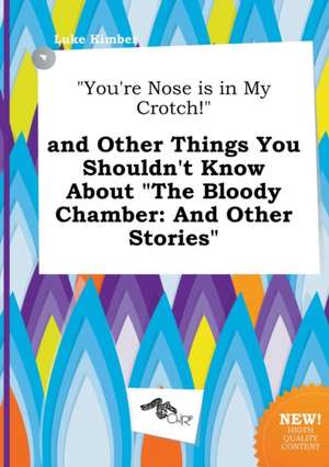 You're Nose Is in My Crotch! and Other Things You Shouldn't Know about the Bloody Chamber: And Other Stories de Luke Kimber