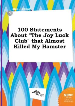 100 Statements about the Joy Luck Club That Almost Killed My Hamster de Max Hannay