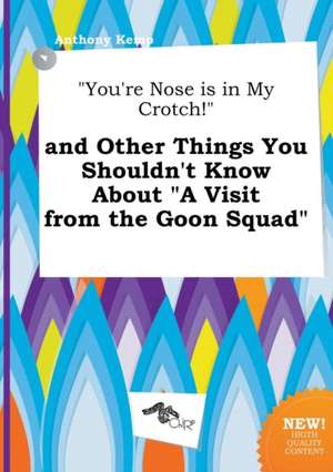 You're Nose Is in My Crotch! and Other Things You Shouldn't Know about a Visit from the Goon Squad de Anthony Kemp