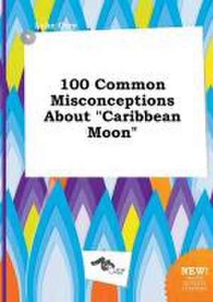 100 Common Misconceptions about Caribbean Moon de Luke Orry