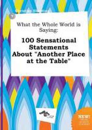 What the Whole World Is Saying: 100 Sensational Statements about Another Place at the Table de Christian Eberding