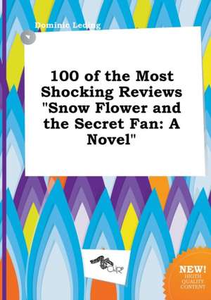 100 of the Most Shocking Reviews Snow Flower and the Secret Fan de Dominic Leding