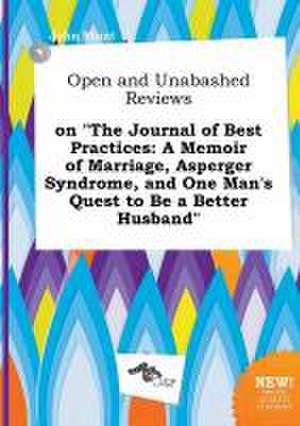 Open and Unabashed Reviews on the Journal of Best Practices: A Memoir of Marriage, Asperger Syndrome, and One Man's Quest to Be a Better Husband de John Blunt