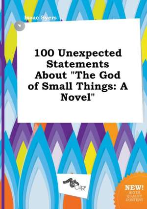 100 Unexpected Statements about the God of Small Things de Isaac Syers