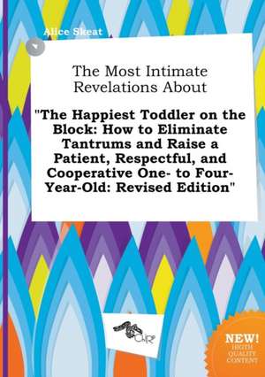 The Most Intimate Revelations about the Happiest Toddler on the Block: How to Eliminate Tantrums and Raise a Patient, Respectful, and Cooperative One de Alice Skeat