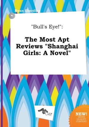 Bull's Eye!: The Most Apt Reviews Shanghai Girls: A Novel de Ryan Eberding