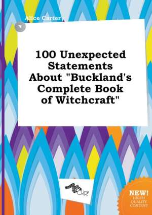 100 Unexpected Statements about Buckland's Complete Book of Witchcraft de Alice Carter