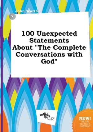 100 Unexpected Statements about the Complete Conversations with God de John Scarth