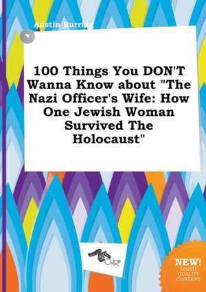 100 Things You Don't Wanna Know about the Nazi Officer's Wife: How One Jewish Woman Survived the Holocaust de Austin Burring