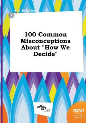 100 Common Misconceptions about How We Decide de Austin Skinner