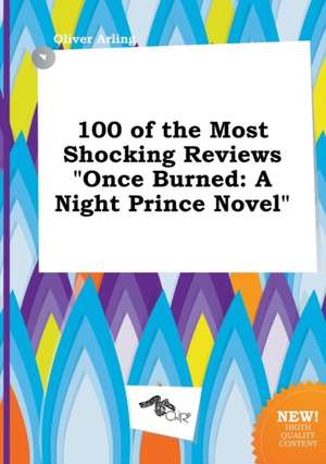 100 of the Most Shocking Reviews Once Burned: A Night Prince Novel de Oliver Arling