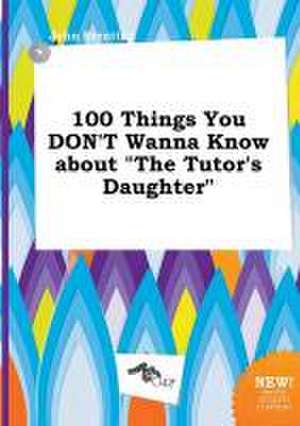 100 Things You Don't Wanna Know about the Tutor's Daughter de John Brenting