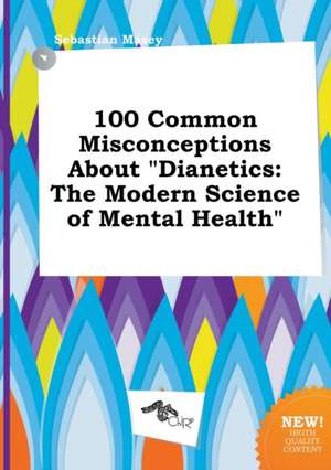 100 Common Misconceptions about Dianetics: The Modern Science of Mental Health de Sebastian Masey