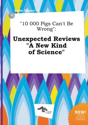 10 000 Pigs Can't Be Wrong: Unexpected Reviews a New Kind of Science de Luke Masey