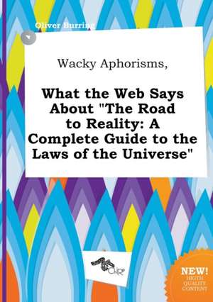 Wacky Aphorisms, What the Web Says about the Road to Reality: A Complete Guide to the Laws of the Universe de Oliver Burring