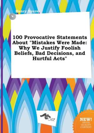 100 Provocative Statements about Mistakes Were Made: Why We Justify Foolish Beliefs, Bad Decisions, and Hurtful Acts de Henry Syers