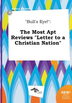 Bull's Eye!: The Most Apt Reviews Letter to a Christian Nation de Grace Payne