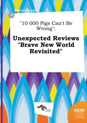 10 000 Pigs Can't Be Wrong: Unexpected Reviews Brave New World Revisited de Daniel Capps